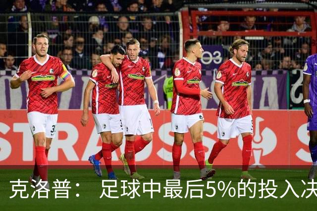 克洛普： 足球中最后5%的投入决定一切 期望与现实匹配就没有压力