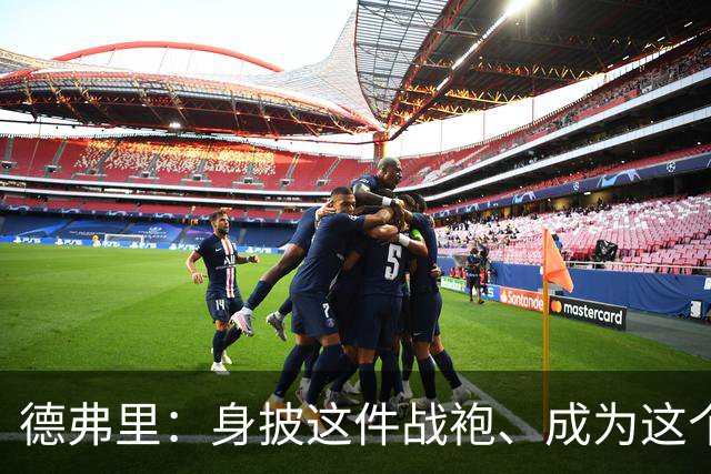 德弗里：身披这件战袍、成为这个伟大大家庭的一员是我莫大的荣幸