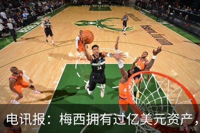电讯报：梅西拥有过亿美元资产，手握数十项国际大品牌代言