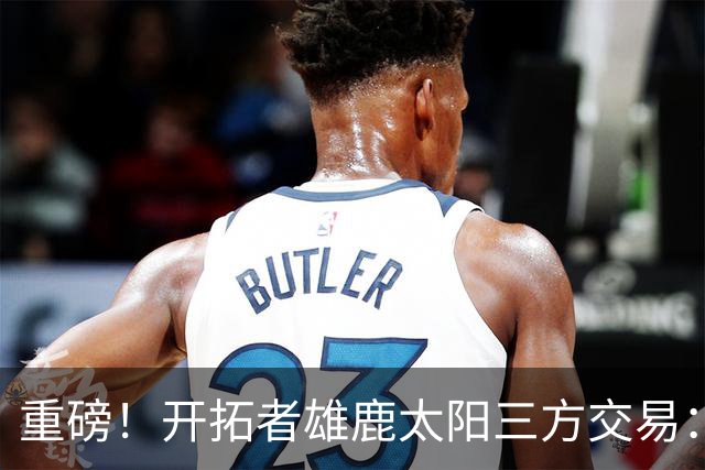 重磅！开拓者雄鹿太阳三方交易：利拉德去雄鹿