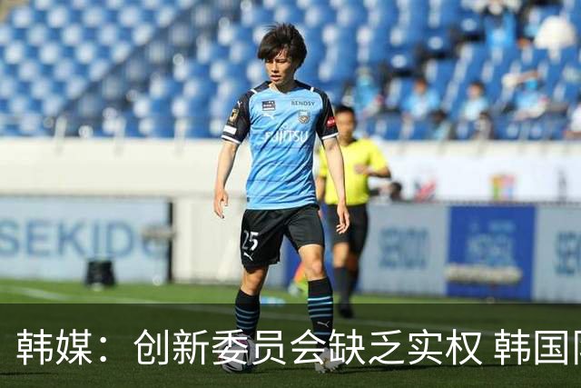 韩媒：创新委员会缺乏实权 韩国队或因政府干预遭禁赛